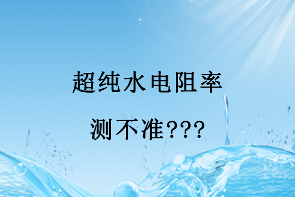 超纯水电阻率测不准